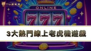 3大熱門線上老虎機遊戲，全網最夯的老虎機台你玩過了嗎？