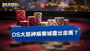 DS大怒神娛樂城會出金嗎？安全嗎？實測大怒神出金速度！